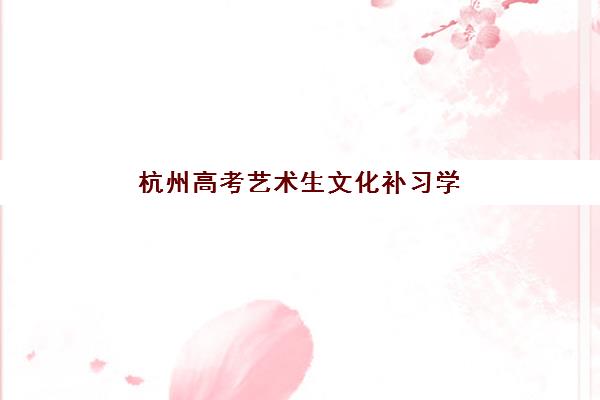 杭州高考艺术生文化补习学校辅导机构排行榜最新如何查询？2025年权威排名、择校标准与成功案例深度解析