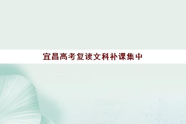 宜昌高考复读文科补课集中训练营有哪些学校？2025年权威名单解析、择校指南与成功案例全攻略