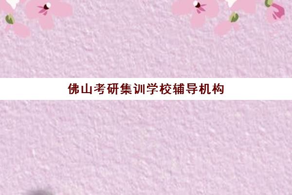 佛山考研集训学校辅导机构排名如何查询?2025年封闭式集训营最新一览表与择校全攻略 佛山考研集训学校辅导机构排名如何查询?2025年封闭式集训营最新一览表与择校全攻略