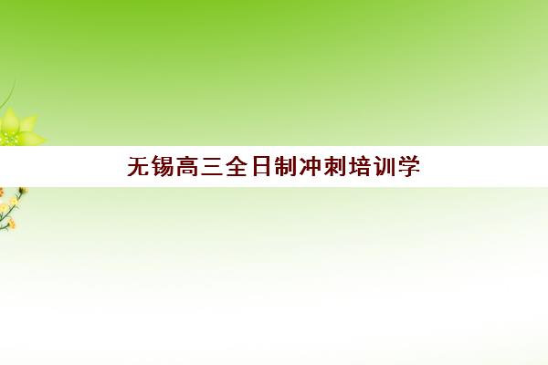无锡高三全日制冲刺培训学校封闭式集训营怎么样？2025年课程特色、选择指南与提分全解析