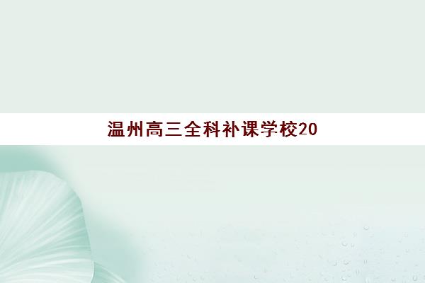 温州高三全科补课学校2025辅导班哪儿最好？最新排名、择校指南与成功案例全解析