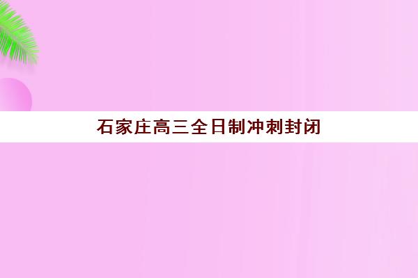 石家庄高三全日制冲刺封闭自带文具还是发文具？2025年最新政策解读与实战准备全攻略