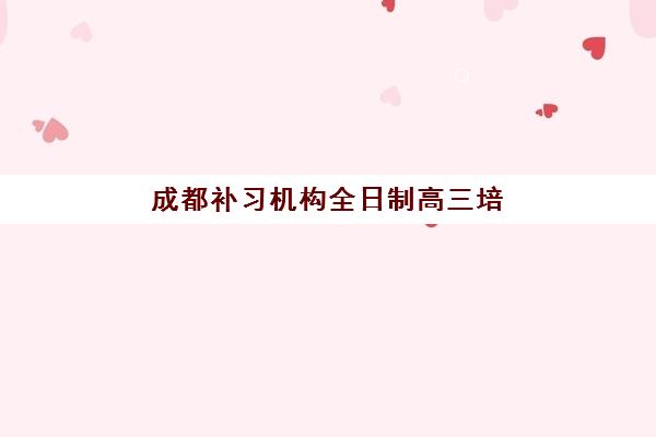 成都补习机构全日制高三培训班哪个好一点?2025年最新权威排名解析、择校指南与成功案例分享 成都补习机构全日制高三培训班哪个好一点?2025年最新权威排名解析、择校指南与成功案例分享
