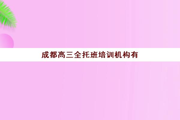 成都高三全托班培训机构有哪些？2025年最新排名与择校全攻略