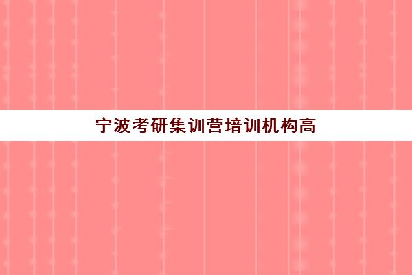 宁波考研集训营培训机构高满意度机构案例集如何选择？2025年真实学员反馈与择校指南