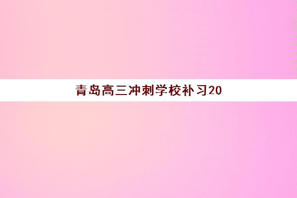 青岛高三冲刺学校补习2025培训机构哪家好?前十名实力解析与科学选择全指南 青岛高三冲刺学校补习2025培训机构哪家好?前十名实力解析与科学选择全指南