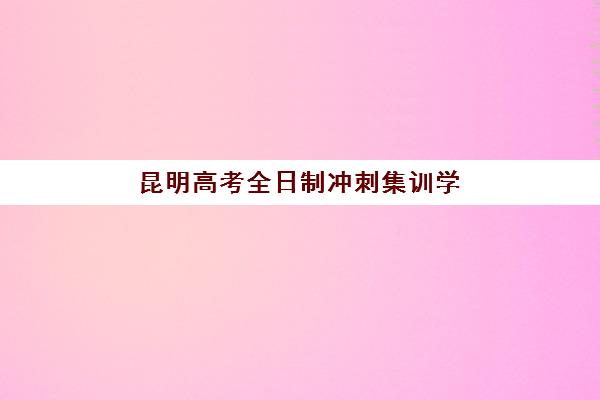 昆明高考全日制冲刺集训学校2025选哪家？官渡区辅导班排名与择校指南