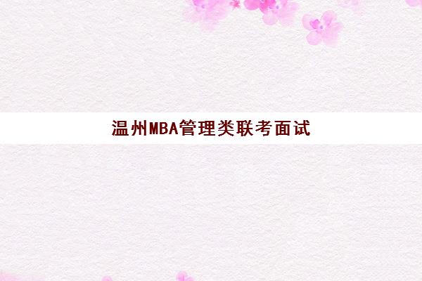 温州MBA管理类联考面试高端课程五大机构服务白皮书如何选择？2025年课程体系、师资对比与择校指南全解析