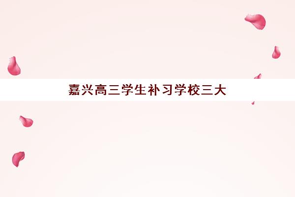 嘉兴高三学生补习学校三大公办机构特色对比如何选择？2025年最新排名与择校全攻略解析
