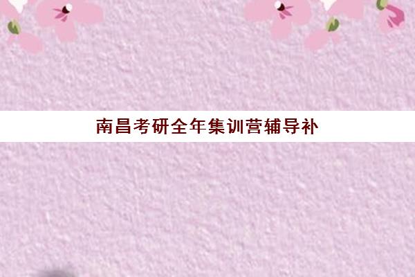 南昌考研全年集训营辅导补习五大机构服务白皮书如何获取?2025年最新服务标准、选择指南与避坑攻略全解析 南昌考研全年集训营辅导补习五大机构服务白皮书如何获取?2025年最新服务标准、选择指南与避坑攻略全解析