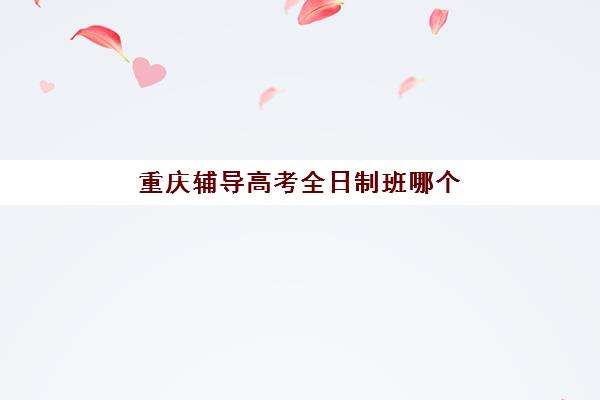 重庆辅导高考全日制班哪个机构好一点啊如何科学选择？2025年最新权威排名、择校策略与成功案例深度解析
