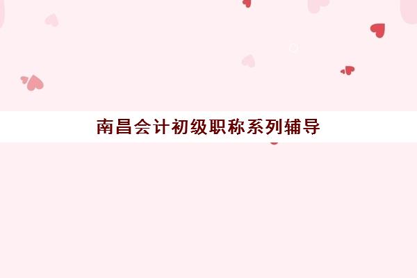 南昌会计初级职称系列辅导课程机构用户口碑如何？2025年白皮书发布、权威排名与择校全攻略