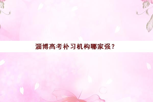 淄博高考补习机构哪家强？2025年五大名校权威解析与择校指南