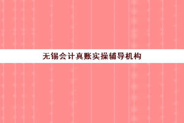 无锡会计真账实操辅导机构排行榜最新如何查询？2025年权威榜单、择校策略与成功案例深度解析