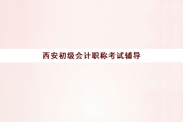 西安初级会计职称考试辅导课程最好辅导学校有哪些？2025年最新权威排名TOP5、择校标准与成功案例全解析