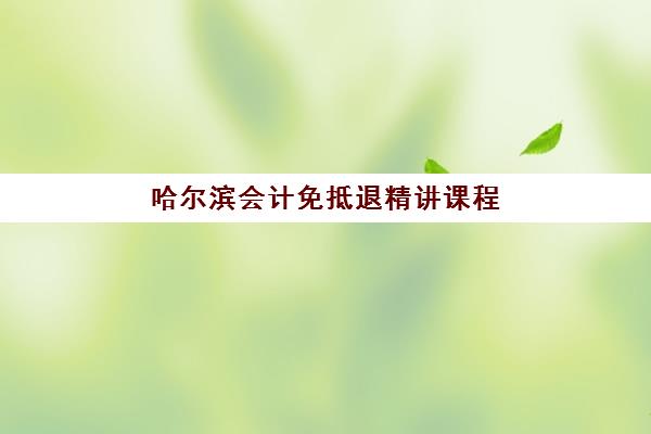哈尔滨会计免抵退精讲课程封闭式集训营怎么样？2025年报名条件与实战效果解析