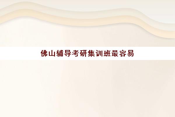 佛山辅导考研集训班最容易的大学排名如何查询?2025年院校选择策略与备考指南 佛山辅导考研集训班最容易的大学排名如何查询?2025年院校选择策略与备考指南