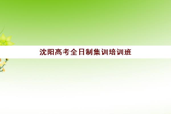 沈阳高考全日制集训培训班多少钱一个月？2025年月度费用明细、机构对比与性价比选择全指南