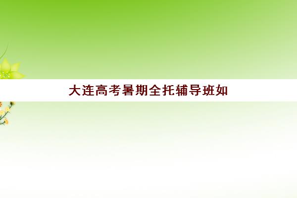 大连高考暑期全托辅导班如何选?2025年十大培训机构排名与择校全攻略 大连高考暑期全托辅导班如何选?2025年十大培训机构排名与择校全攻略