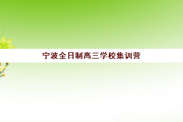 宁波全日制高三学校集训营排名一览表最新：2025年十大培训机构综合对比与择校指南