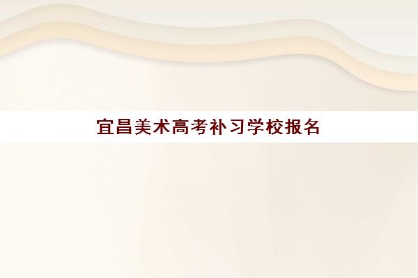 宜昌美术高考补习学校报名确认时间是几号？2025年最新时间安排与报名操作全指南