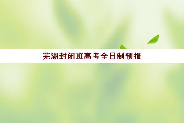 芜湖封闭班高考全日制预报名考点如何查询？2025年最新考点地址分布与报名操作全指南