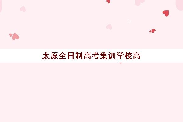 太原全日制高考集训学校高满意度机构TOP5如何选择？最新权威排名解析、择校标准与成功案例全攻略