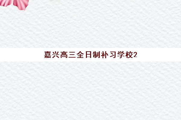 嘉兴高三全日制补习学校2025年考点如何分布？八大考点详情与备考指南全解析