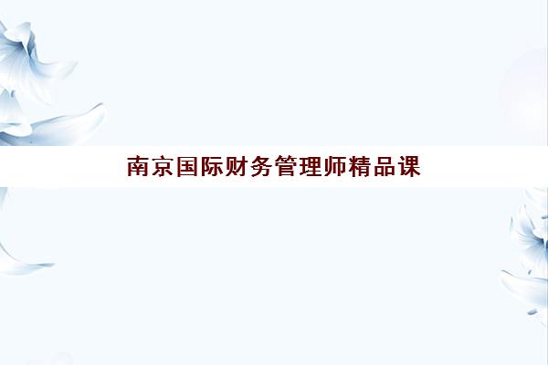 南京国际财务管理师精品课程预报名考点在哪查？2025年官方查询渠道与考点分布详解