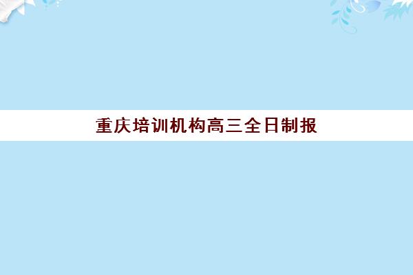 重庆培训机构高三全日制报名时间及流程安排表2025，如何高效准备？最新报名指南与实操步骤详解