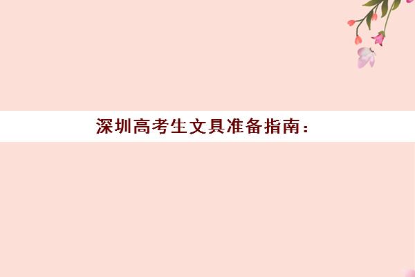 深圳高考生文具准备指南：自带还是考场统一发？2025年最新政策解读与实操清单