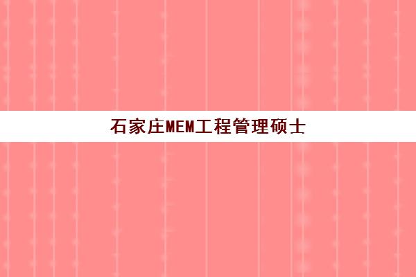 石家庄MEM工程管理硕士高端课程培训学校排名榜最新如何查询？2025年十大机构权威榜单与科学择校全指南
