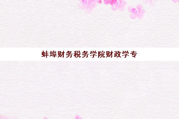 蚌埠财务税务学院财政学专业在职研公办vs民办服务对比如何选择？2025年师资费用、就业前景全解析