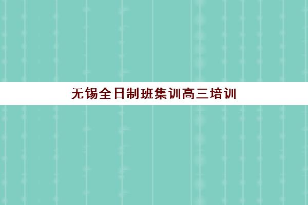 无锡全日制班集训高三培训班多少钱一个月如何查询最准确？2025年最新费用明细、省钱技巧与择校指南全解析