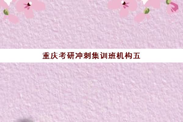 重庆考研冲刺集训班机构五大机构竞争力报告如何解读？2025年最新多维评估与择校实战全指南