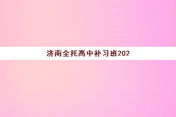 济南全托高中补习班2025年报名时间表如何科学规划？最新时间节点、报名流程与成功案例全解析