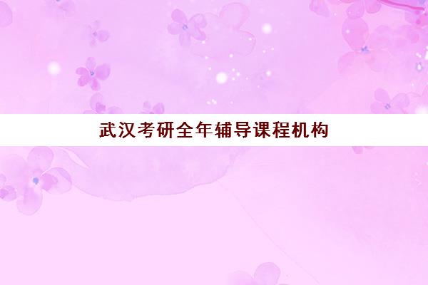武汉考研全年辅导课程机构排行榜前十名？2025年最新择校指南与费用全解析