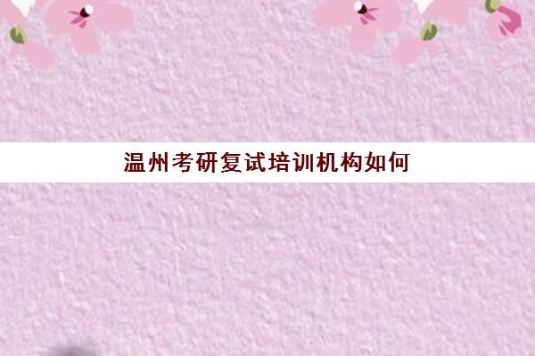 温州考研复试培训机构如何选择？高性价比公办机构TOP5排名与择校全攻略