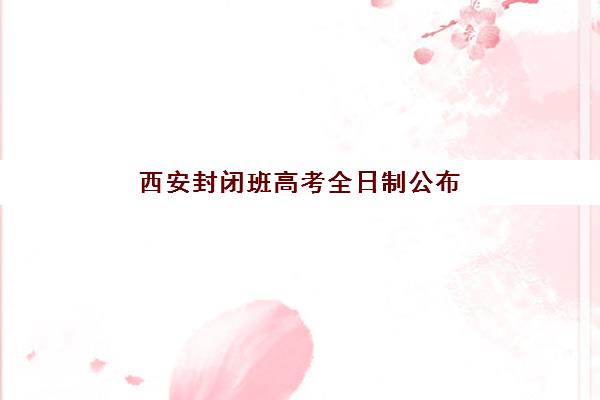 西安封闭班高考全日制公布时间如何查询?2025年招生日程全面解读与择校指南 西安封闭班高考全日制公布时间如何查询?2025年招生日程全面解读与择校指南