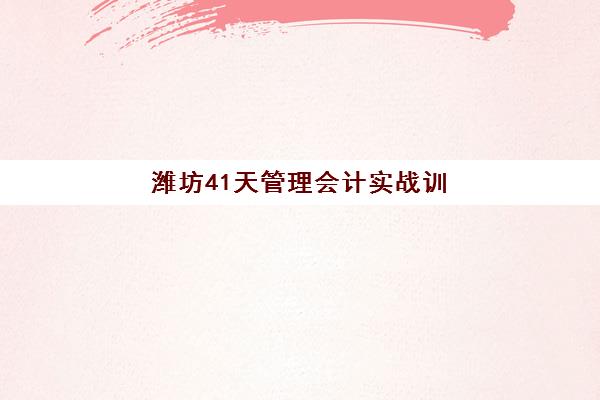 潍坊41天管理会计实战训练营培训机构哪个好一点?2025年选择标准与机构对比指南 潍坊41天管理会计实战训练营培训机构哪个好一点?2025年选择标准与机构对比指南