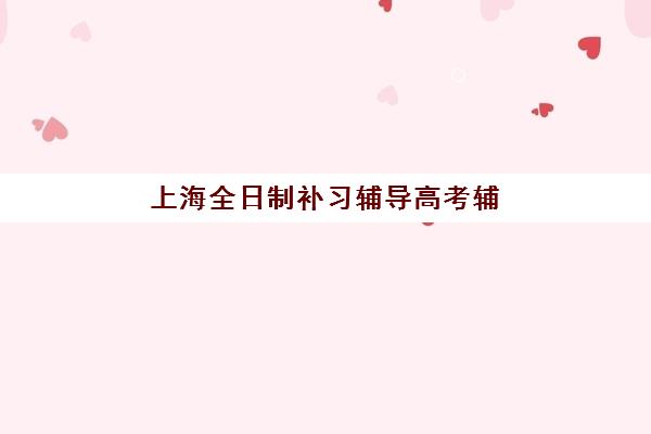 上海全日制补习辅导高考辅导机构哪家强些啊？2025年最新权威评测、Top10榜单与科学择校全攻略指南