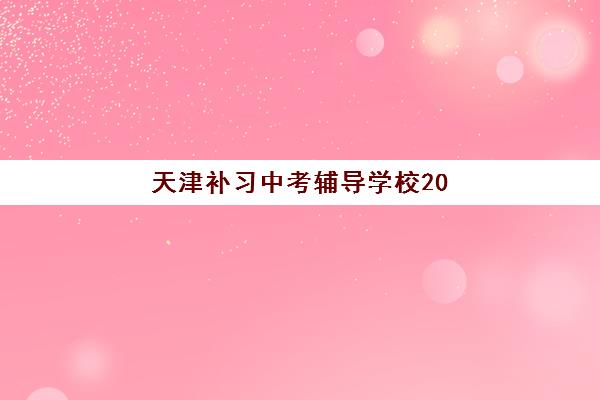 天津补习中考辅导学校2025培训哪个好？2025年最新五大顶尖机构权威排名、特色对比与家长选择全指南