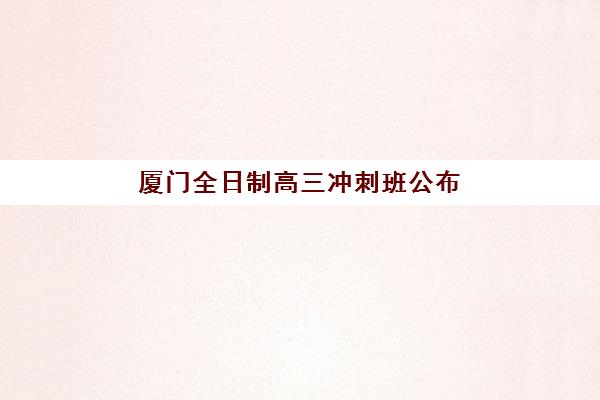 厦门全日制高三冲刺班公布时间2025年如何查询？最新权威时间表、报名指南与成功案例全解析