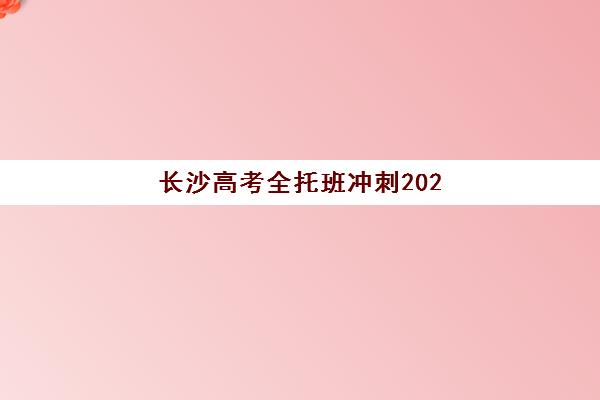 长沙高考全托班冲刺2025年要求多少分？2025年最新分数线权威解读、择校策略与冲刺全指南