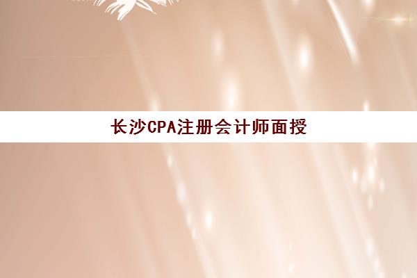 长沙CPA注册会计师面授课程时间2025年具体时间如何查询？最新权威时间表、各校课程安排与科学备考全攻略