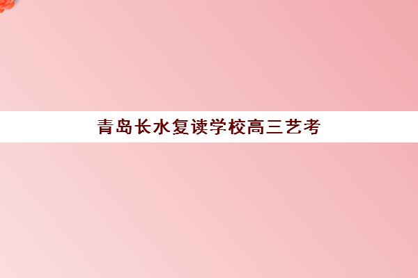 青岛长水复读学校高三艺考生文化培训班大概多少钱？2025年收费标准全面解析与择校性价比深度评估指南