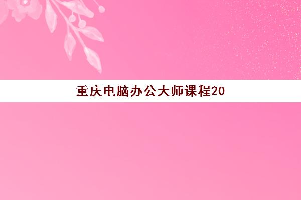 重庆电脑办公大师课程2025培训机构前十名有哪些?2025年最新排名、课程特色与择校指南全解析 重庆电脑办公大师课程2025培训机构前十名有哪些?2025年最新排名、课程特色与择校指南全解析