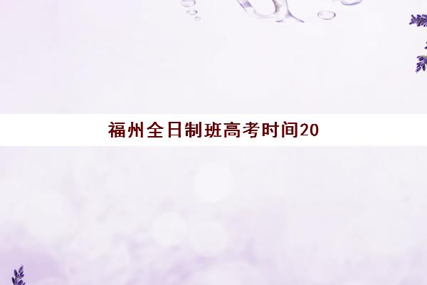 福州全日制班高考时间2025年如何安排？最新考试日程与高效备考全攻略