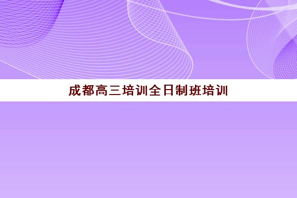 成都高三培训全日制班培训机构哪个好费用多少？2025年最新排名与择校费用全解析