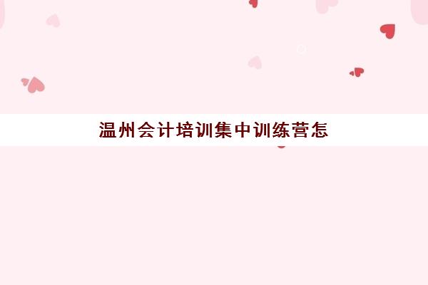 温州会计培训集中训练营怎么样啊？2025年真实学员口碑、课程性价比与就业效果全方位深度评测